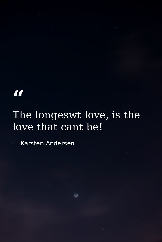 The longeswt love, is the love that cant be! — Karsten Andersen