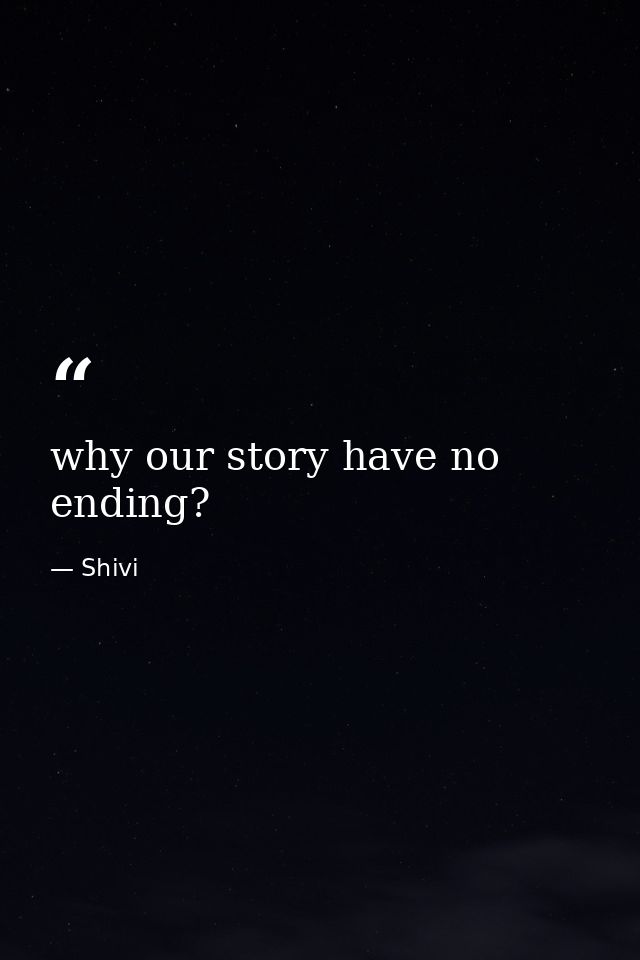 why our story have no ending? — Shivi