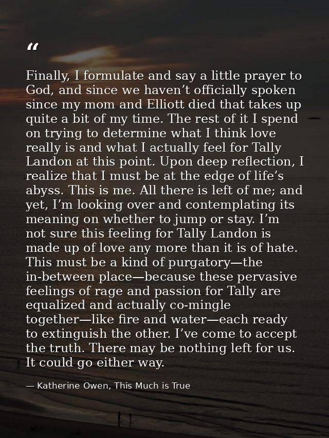 Finally, I formulate and say a little prayer to God, and since we haven’t officially spoken since my mom and Elliott die — Katherine Owen, This Much is True