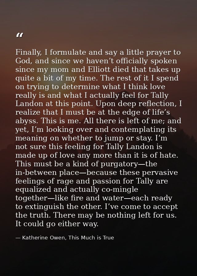 Finally, I formulate and say a little prayer to God, and since we haven’t officially spoken since my mom and Elliott die — Katherine Owen, This Much is True