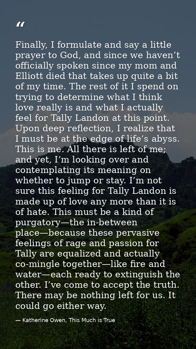 Finally, I formulate and say a little prayer to God, and since we haven’t officially spoken since my mom and Elliott die — Katherine Owen, This Much is True