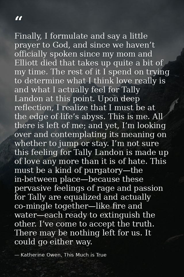 Finally, I formulate and say a little prayer to God, and since we haven’t officially spoken since my mom and Elliott die — Katherine Owen, This Much is True