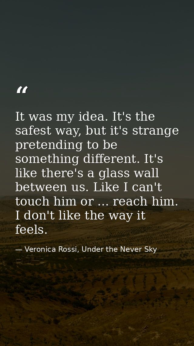 It was my idea. It's the safest way, but it's strange pretending to be something different. It's like there's a glass wa — Veronica Rossi, Under the Never Sky