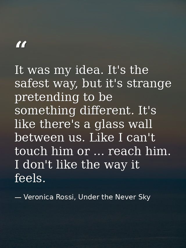 It was my idea. It's the safest way, but it's strange pretending to be something different. It's like there's a glass wa — Veronica Rossi, Under the Never Sky