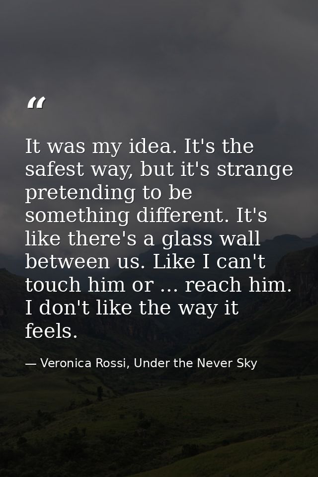 It was my idea. It's the safest way, but it's strange pretending to be something different. It's like there's a glass wa — Veronica Rossi, Under the Never Sky