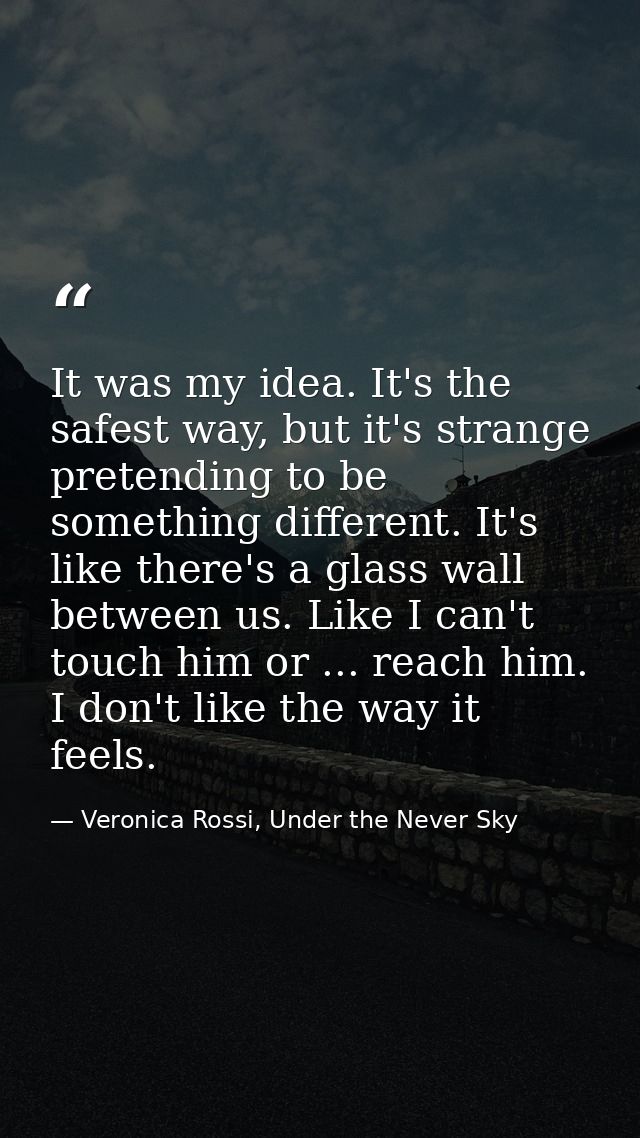 It was my idea. It's the safest way, but it's strange pretending to be something different. It's like there's a glass wa — Veronica Rossi, Under the Never Sky