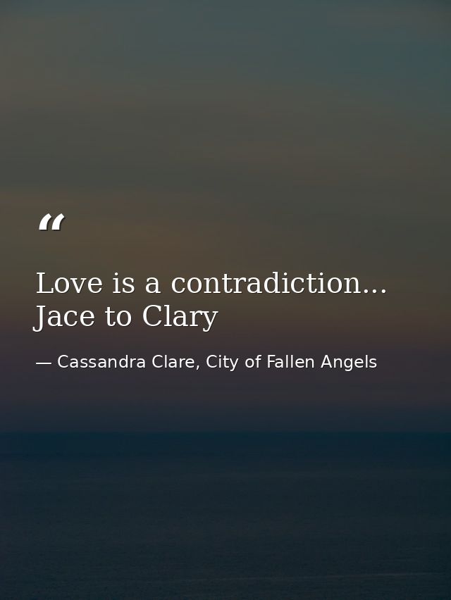 Love is a contradiction... Jace to Clary — Cassandra Clare, City of Fallen Angels