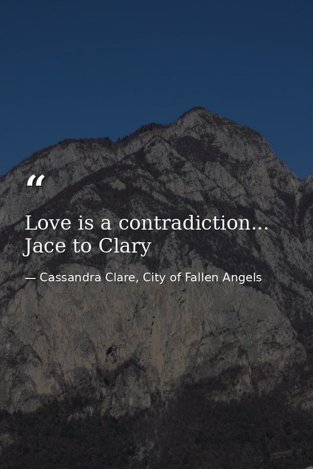 Love is a contradiction... Jace to Clary — Cassandra Clare, City of Fallen Angels