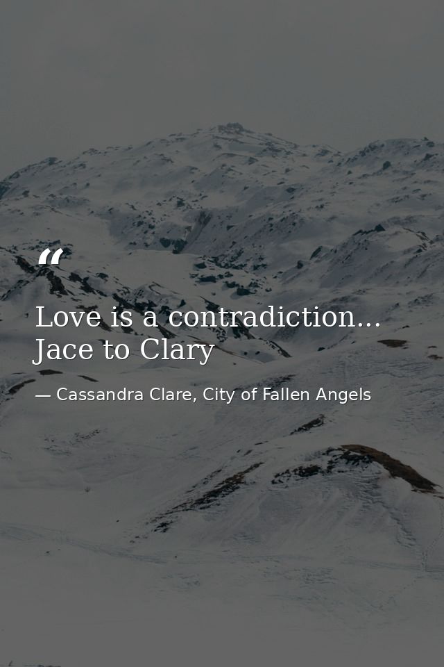 Love is a contradiction... Jace to Clary — Cassandra Clare, City of Fallen Angels