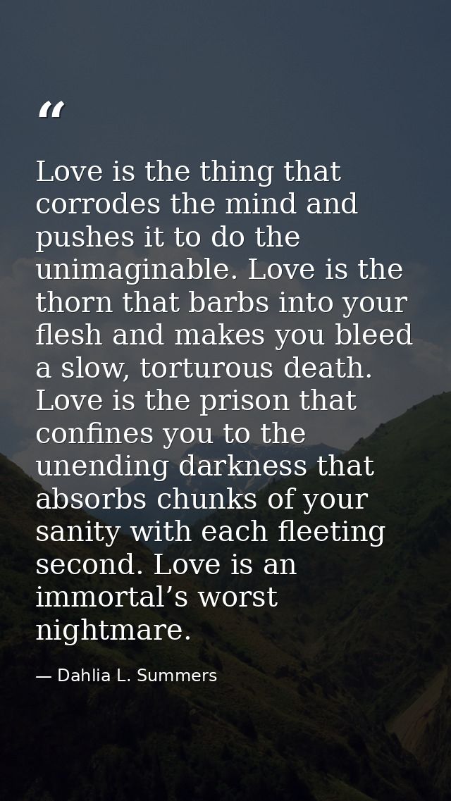 Love is the thing that corrodes the mind and pushes it to do the unimaginable. Love is the thorn that barbs into your fl — Dahlia L. Summers