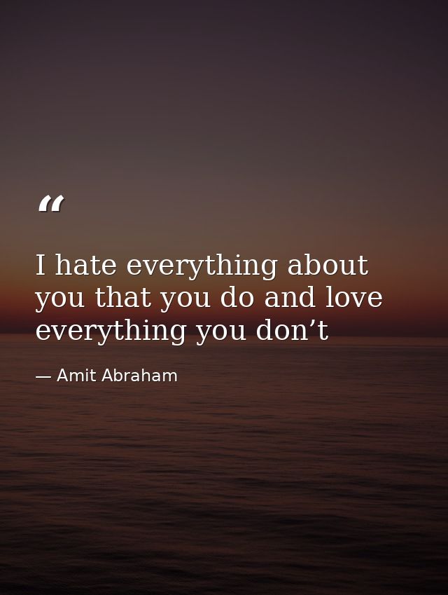 I hate everything about you that you do and love everything you don’t — Amit Abraham