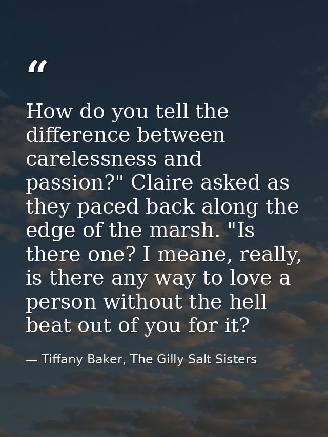 How do you tell the difference between carelessness and passion?" Claire asked as they paced back along the edge of the  — Tiffany Baker, The Gilly Salt Sisters