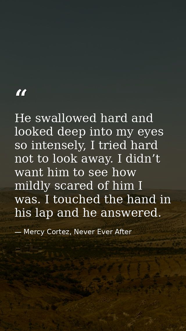 He swallowed hard and looked deep into my eyes so intensely, I tried hard not to look away. I didn’t want him to see how — Mercy Cortez, Never Ever After