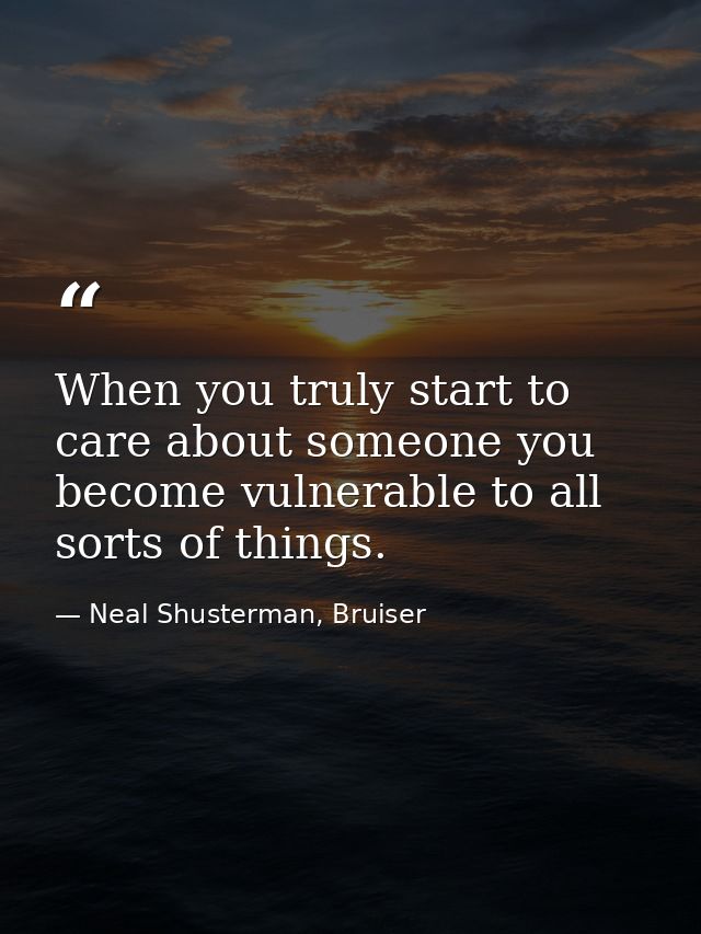 When you truly start to care about someone you become vulnerable to all sorts of things. — Neal Shusterman, Bruiser