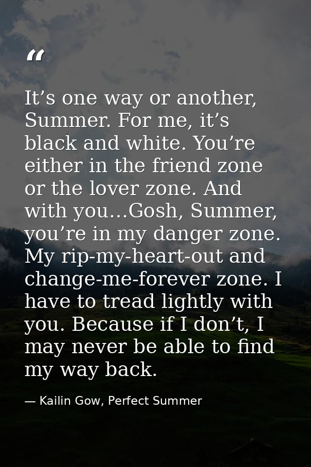 It’s one way or another, Summer. For me, it’s black and white. You’re either in the friend zone or the lover zone. And w — Kailin Gow, Perfect Summer