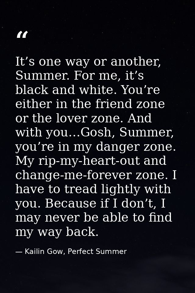It’s one way or another, Summer. For me, it’s black and white. You’re either in the friend zone or the lover zone. And w — Kailin Gow, Perfect Summer