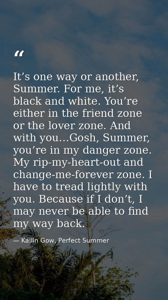 It’s one way or another, Summer. For me, it’s black and white. You’re either in the friend zone or the lover zone. And w — Kailin Gow, Perfect Summer