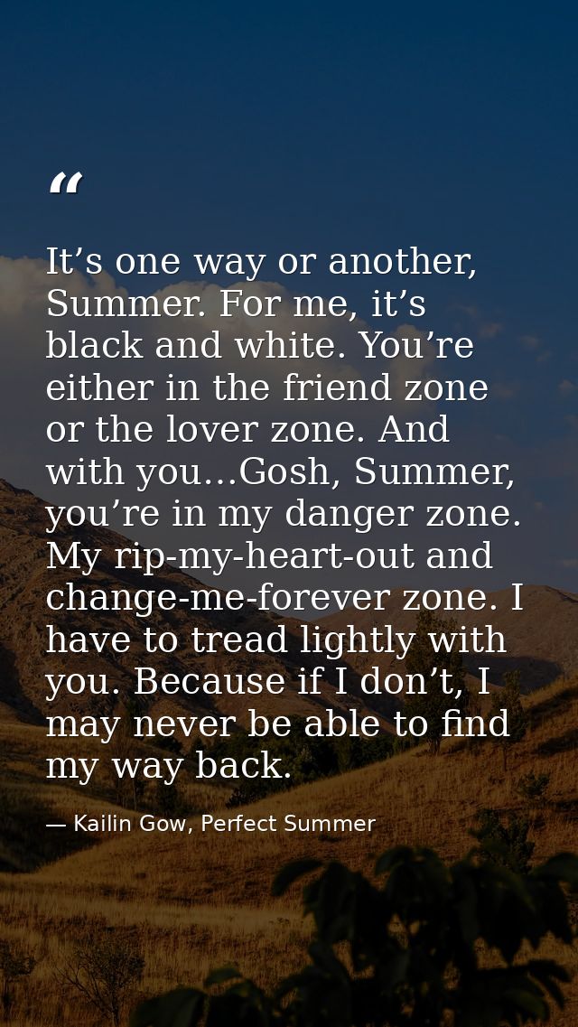 It’s one way or another, Summer. For me, it’s black and white. You’re either in the friend zone or the lover zone. And w — Kailin Gow, Perfect Summer