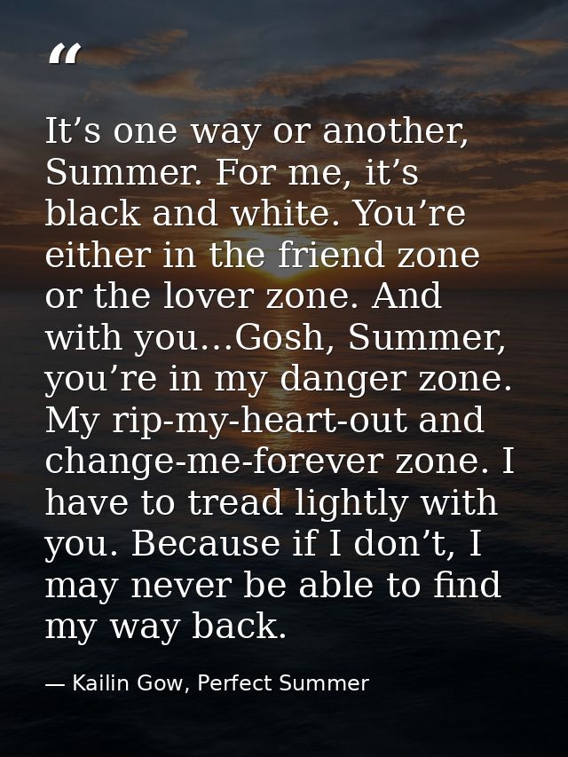 It’s one way or another, Summer. For me, it’s black and white. You’re either in the friend zone or the lover zone. And w — Kailin Gow, Perfect Summer