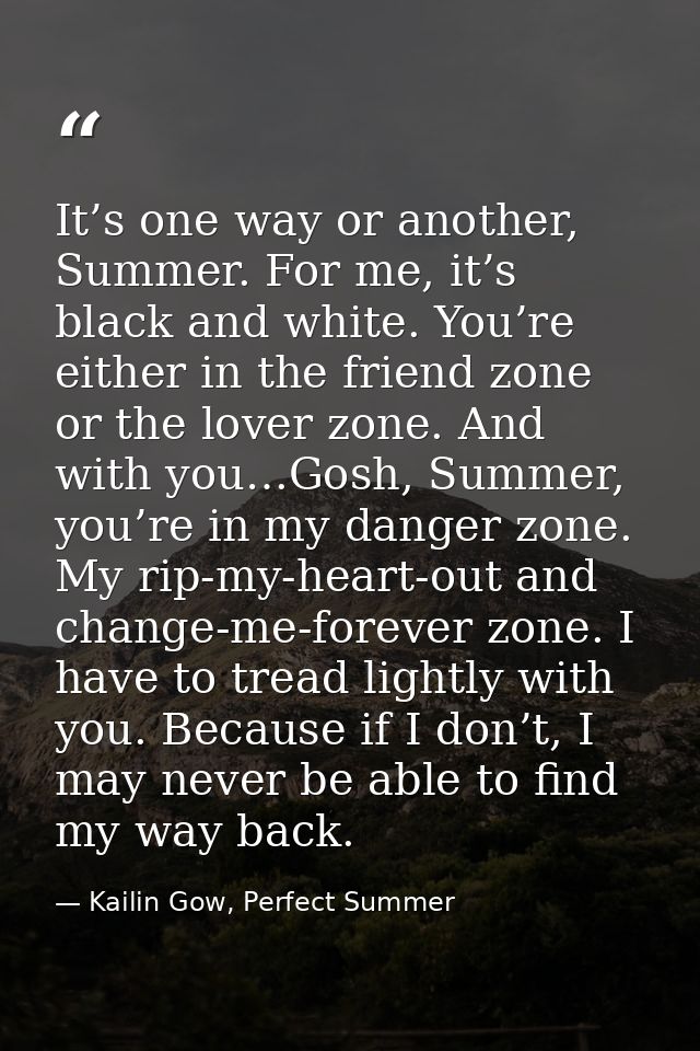 It’s one way or another, Summer. For me, it’s black and white. You’re either in the friend zone or the lover zone. And w — Kailin Gow, Perfect Summer