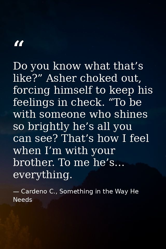 Do you know what that’s like?” Asher choked out, forcing himself to keep his feelings in check. “To be with someone who  — Cardeno C., Something in the Way He Needs