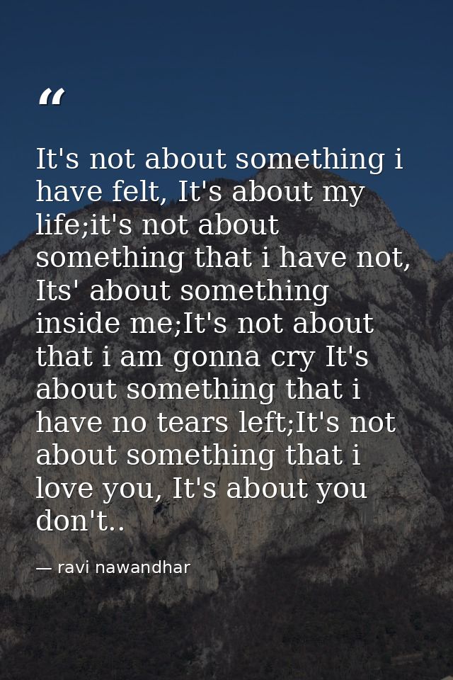 It's not about something i have felt, It's about my life;it's not about something that i have not, Its' about something  — ravi nawandhar
