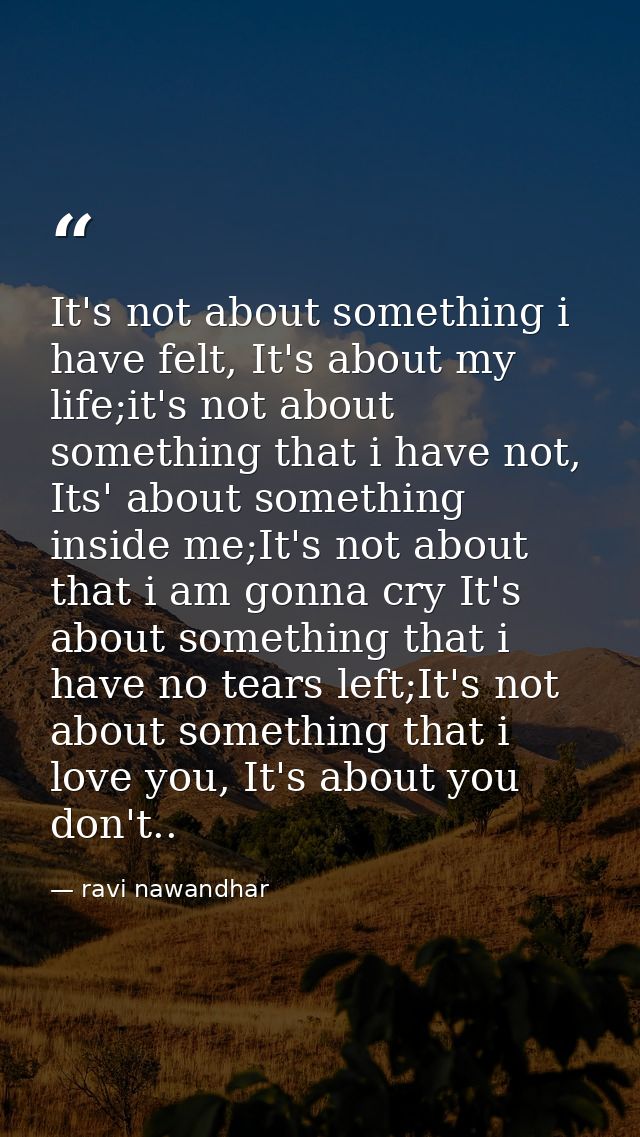 It's not about something i have felt, It's about my life;it's not about something that i have not, Its' about something  — ravi nawandhar