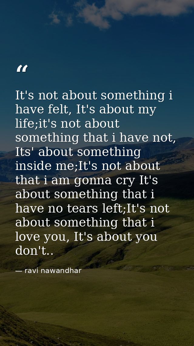 It's not about something i have felt, It's about my life;it's not about something that i have not, Its' about something  — ravi nawandhar