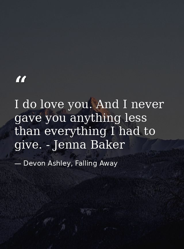 I do love you. And I never gave you anything less than everything I had to give. - Jenna Baker — Devon Ashley, Falling Away