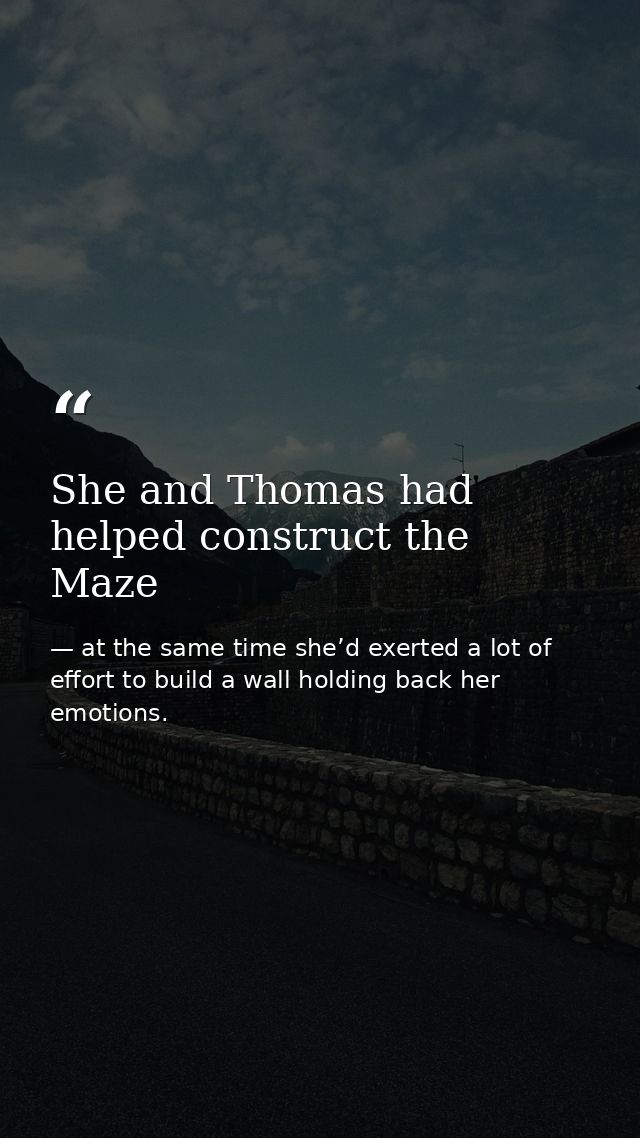 She and Thomas had helped construct the Maze — at the same time she’d exerted a lot of effort to build a wall holding back her emotions.