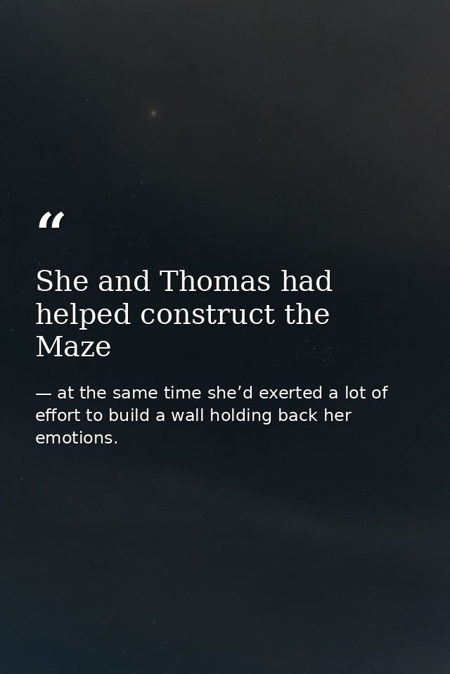 She and Thomas had helped construct the Maze — at the same time she’d exerted a lot of effort to build a wall holding back her emotions.