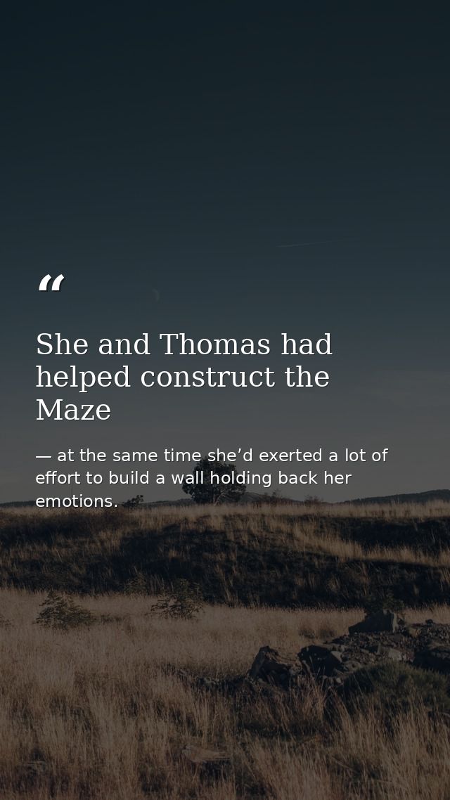 She and Thomas had helped construct the Maze — at the same time she’d exerted a lot of effort to build a wall holding back her emotions.
