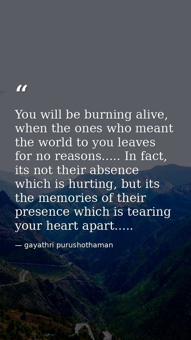 You will be burning alive, when the ones who meant the world to you leaves for no reasons..... In fact, its not their ab — gayathri purushothaman