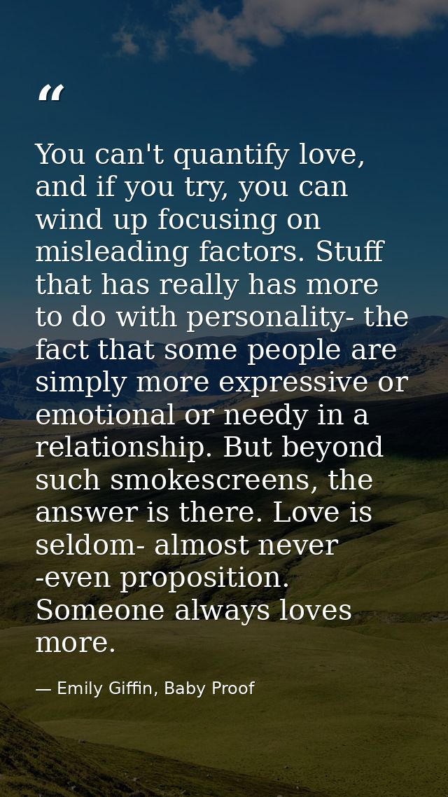 You can't quantify love, and if you try, you can wind up focusing on misleading factors. Stuff that has really has more  — Emily Giffin, Baby Proof
