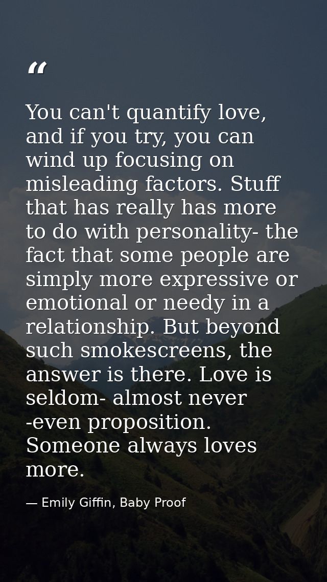 You can't quantify love, and if you try, you can wind up focusing on misleading factors. Stuff that has really has more  — Emily Giffin, Baby Proof