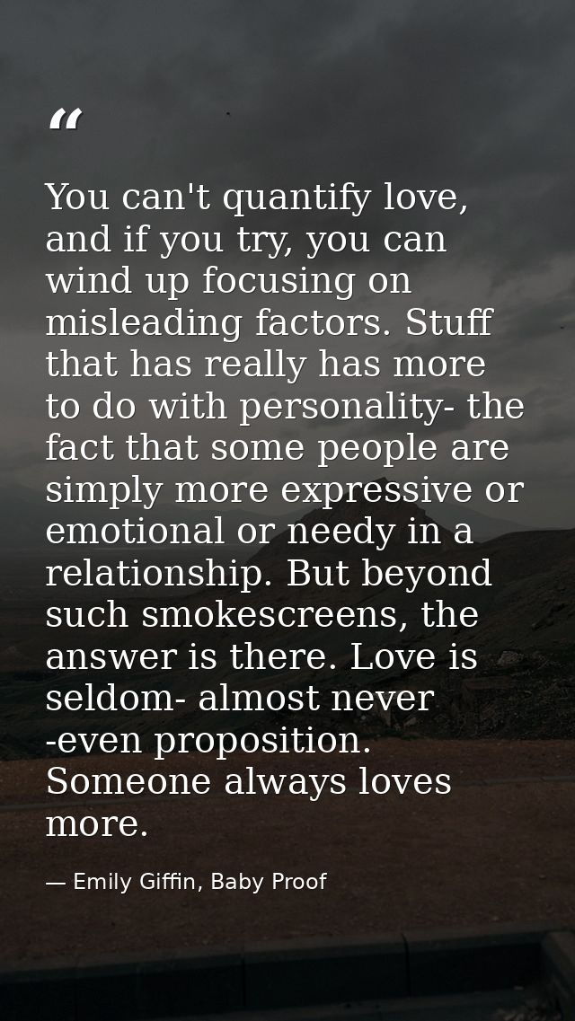 You can't quantify love, and if you try, you can wind up focusing on misleading factors. Stuff that has really has more  — Emily Giffin, Baby Proof
