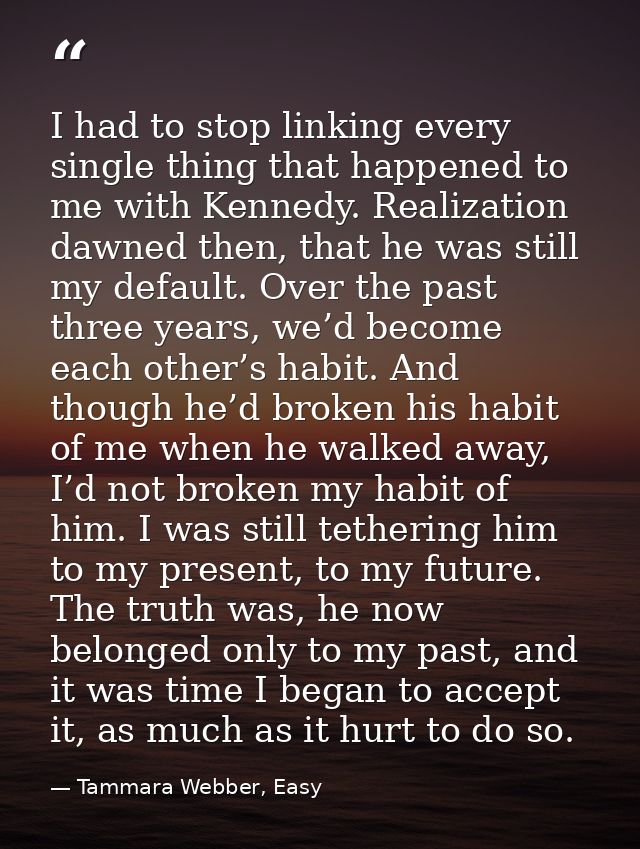 I had to stop linking every single thing that happened to me with Kennedy. Realization dawned then, that he was still my — Tammara Webber, Easy