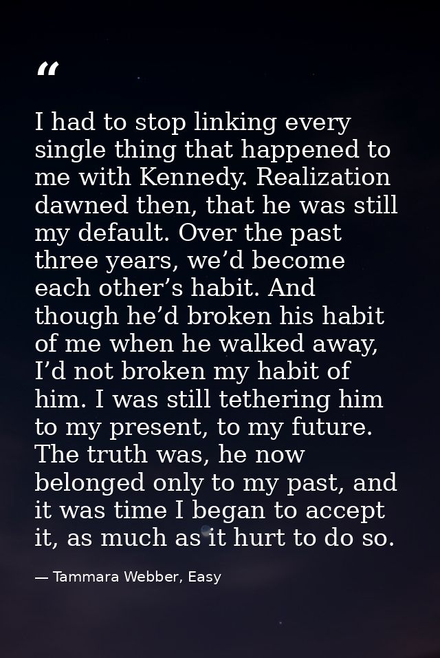 I had to stop linking every single thing that happened to me with Kennedy. Realization dawned then, that he was still my — Tammara Webber, Easy