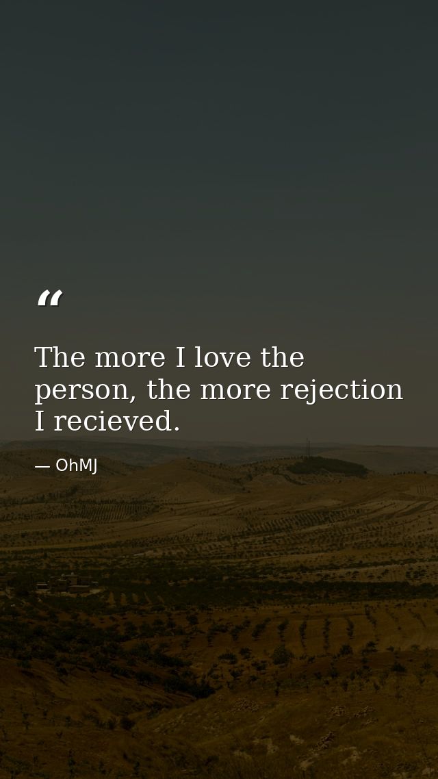 The more I love the person, the more rejection I recieved. — OhMJ