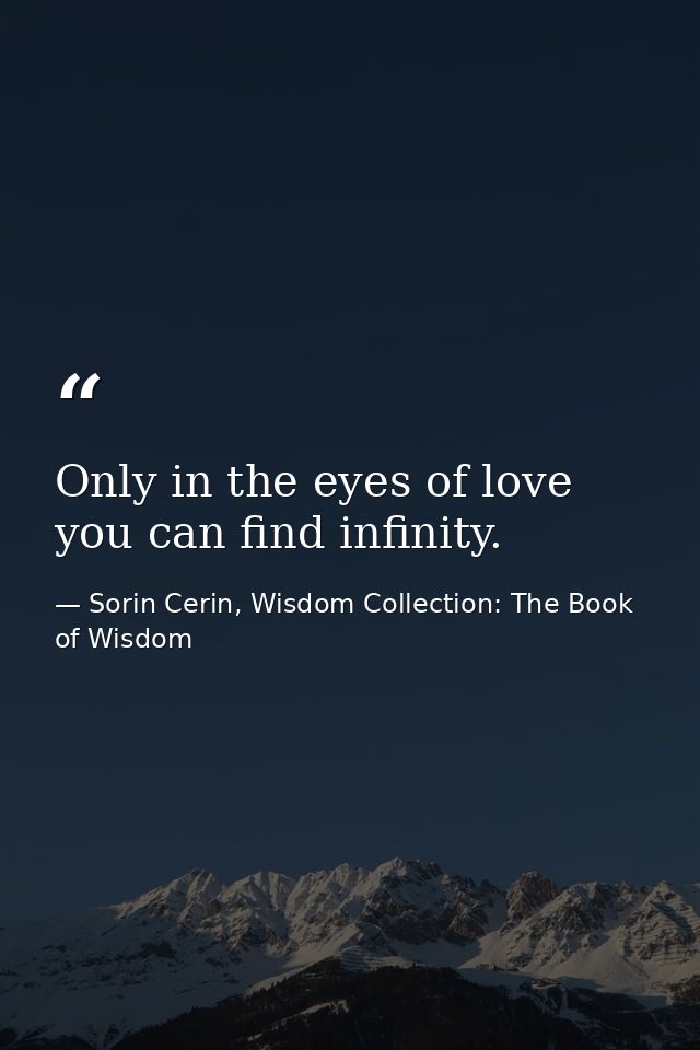 Only in the eyes of love you can find infinity. — Sorin Cerin, Wisdom Collection: The Book of Wisdom