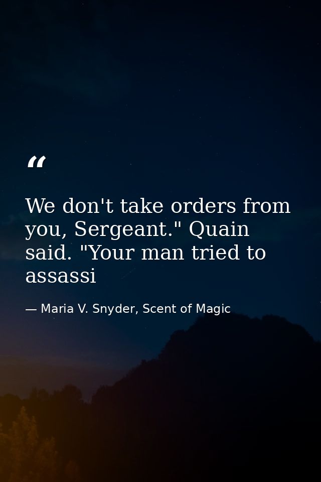 We don't take orders from you, Sergeant." Quain said. "Your man tried to assassi — Maria V. Snyder, Scent of Magic