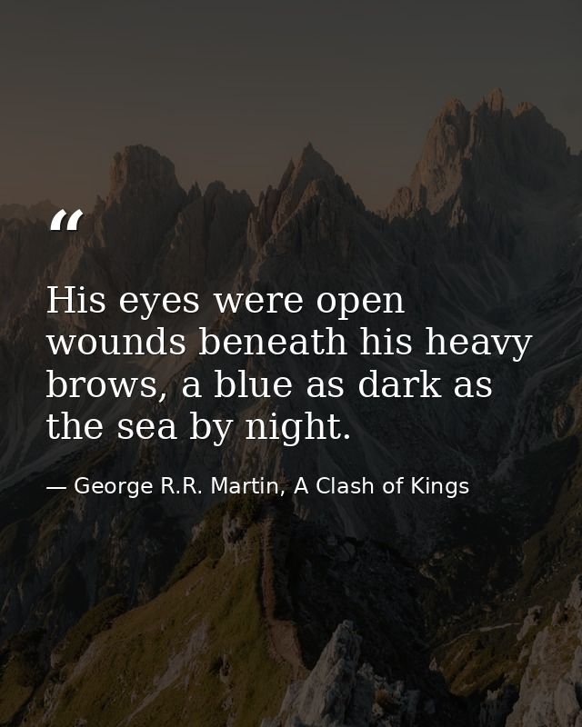 His eyes were open wounds beneath his heavy brows, a blue as dark as the sea by night. — George R.R. Martin, A Clash of Kings