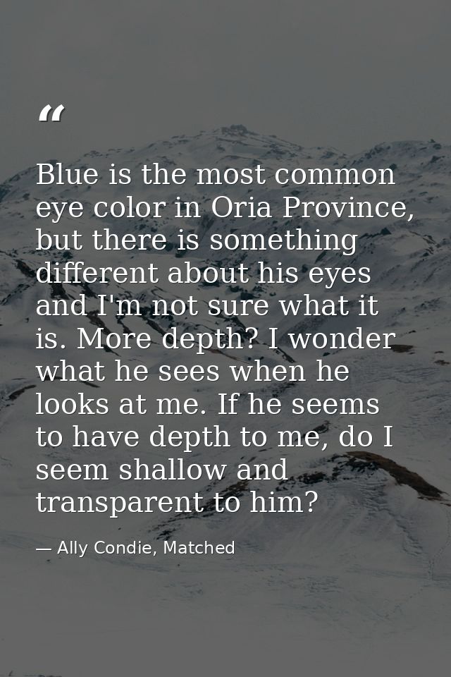 Blue is the most common eye color in Oria Province, but there is something different about his eyes and I'm not sure wha — Ally Condie, Matched