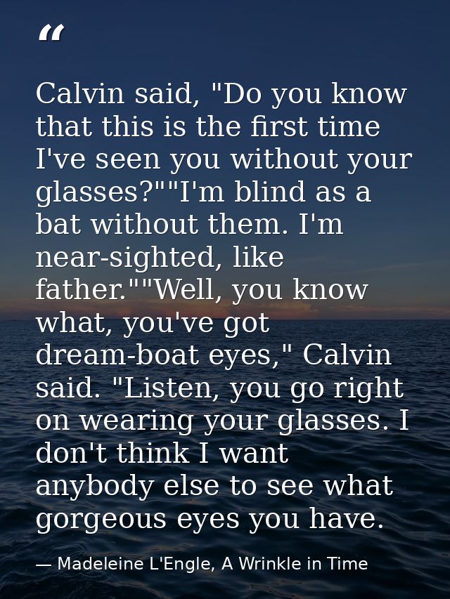 Calvin said, "Do you know that this is the first time I've seen you without your glasses?""I'm blind as a bat without th — Madeleine L'Engle, A Wrinkle in Time