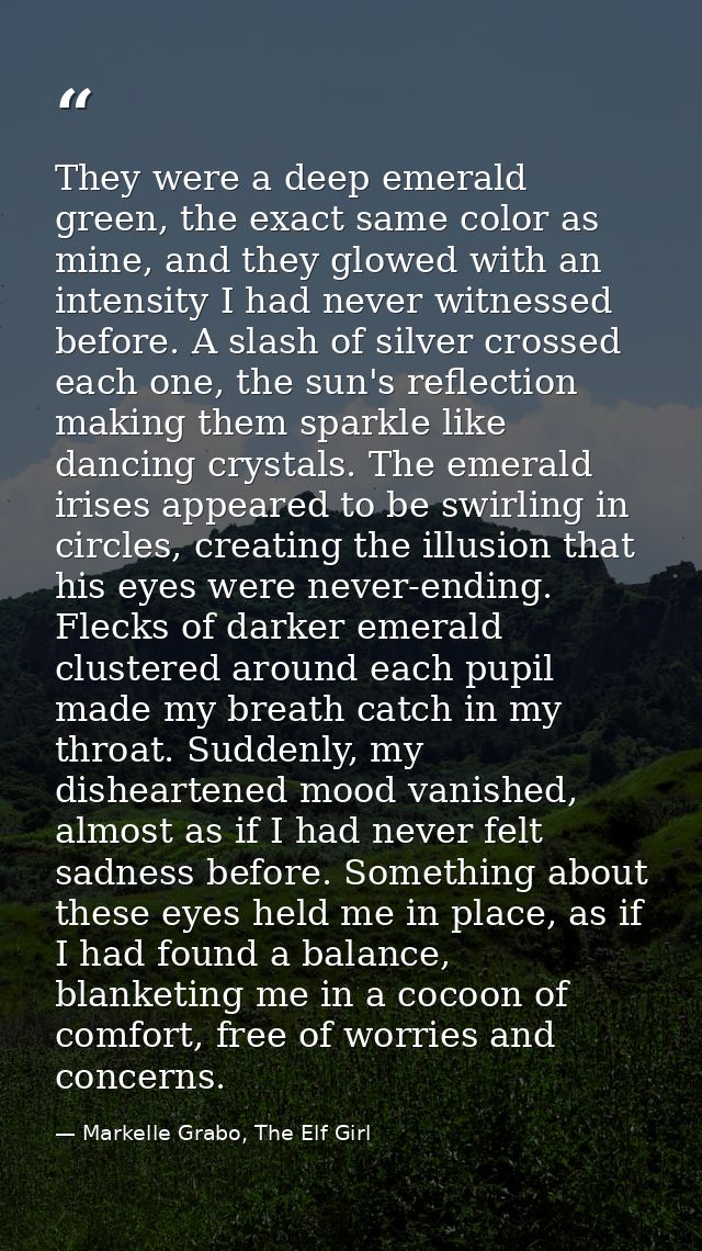 They were a deep emerald green, the exact same color as mine, and they glowed with an intensity I had never witnessed be — Markelle Grabo, The Elf Girl