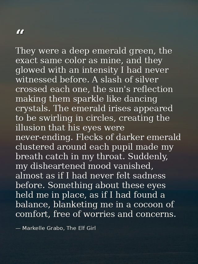 They were a deep emerald green, the exact same color as mine, and they glowed with an intensity I had never witnessed be — Markelle Grabo, The Elf Girl