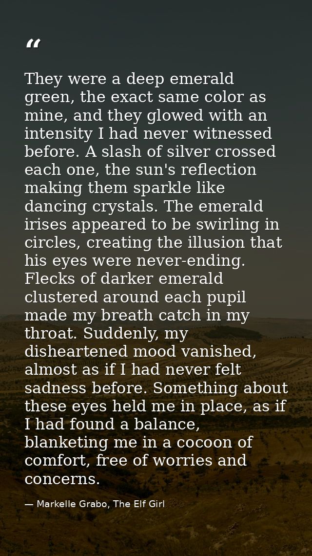 They were a deep emerald green, the exact same color as mine, and they glowed with an intensity I had never witnessed be — Markelle Grabo, The Elf Girl