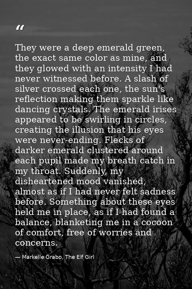They were a deep emerald green, the exact same color as mine, and they glowed with an intensity I had never witnessed be — Markelle Grabo, The Elf Girl
