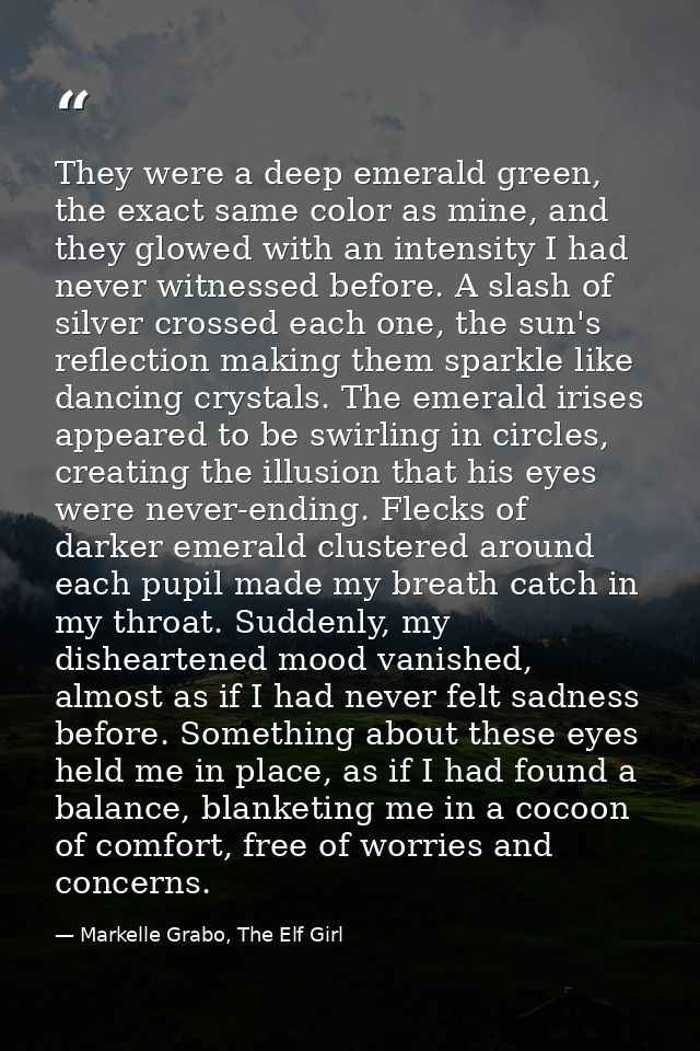 They were a deep emerald green, the exact same color as mine, and they glowed with an intensity I had never witnessed be — Markelle Grabo, The Elf Girl