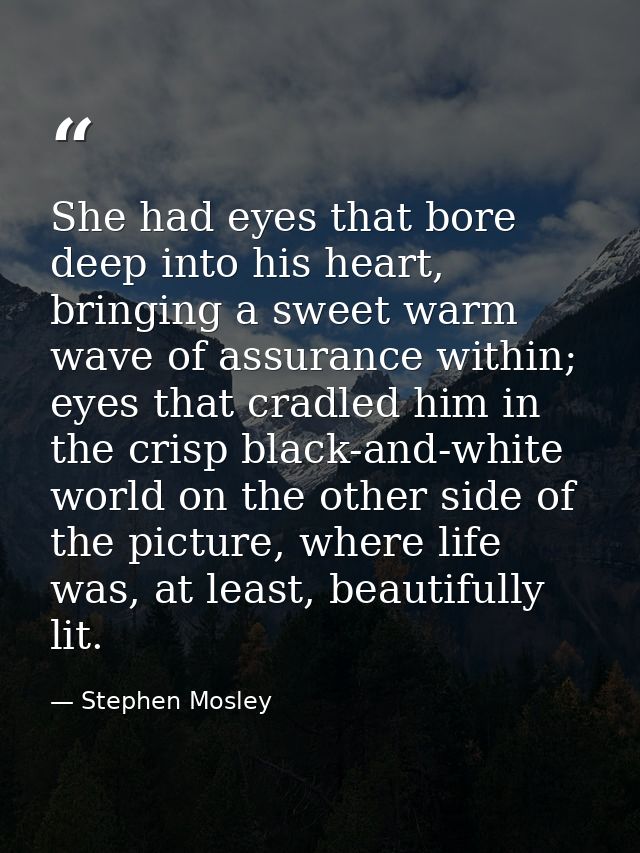 She had eyes that bore deep into his heart, bringing a sweet warm wave of assurance within; eyes that cradled him in the — Stephen Mosley